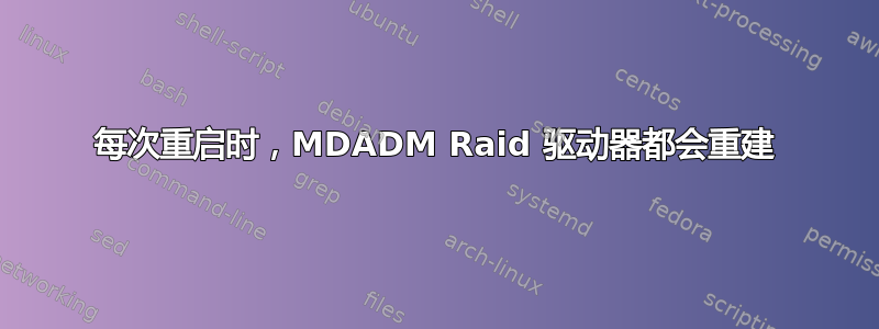 每次重启时，MDADM Raid 驱动器都会重建