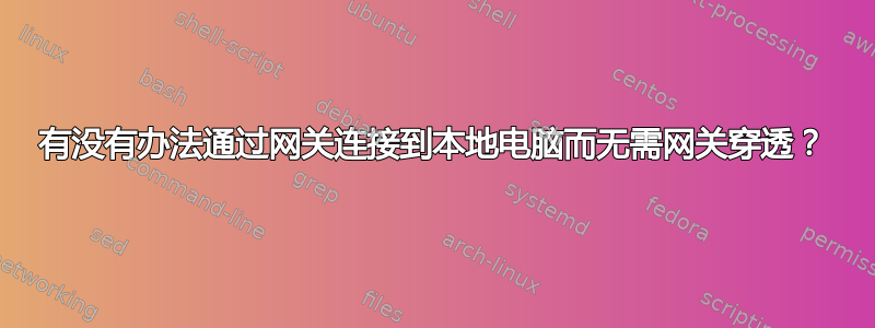 有没有办法通过网关连接到本地电脑而无需网关穿透？