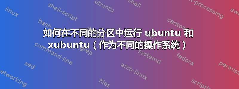 如何在不同的分区中运行 ubuntu 和 xubuntu（作为不同的操作系统）