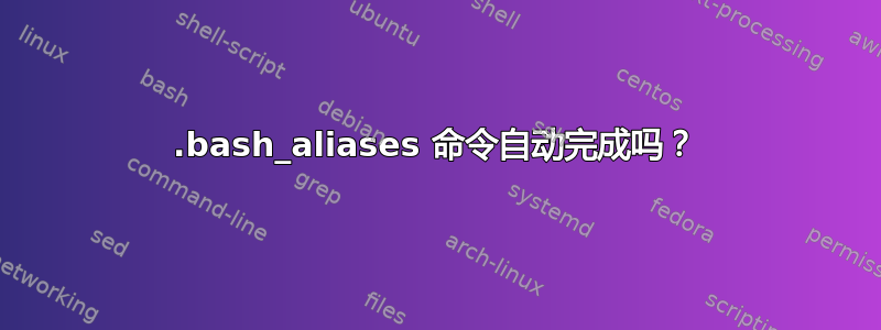 .bash_aliases 命令自动完成吗？