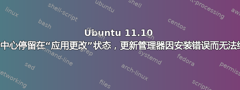 Ubuntu 11.10 软件中心停留在“应用更改”状态，更新管理器因安装错误而无法继续