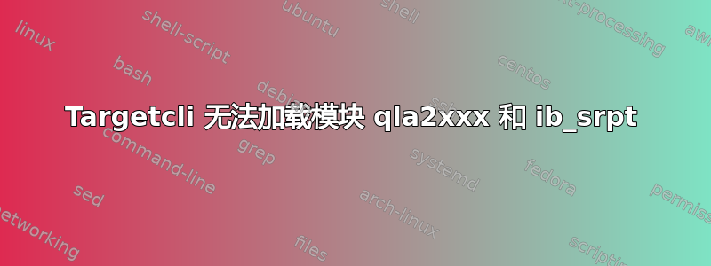 Targetcli 无法加载模块 qla2xxx 和 ib_srpt