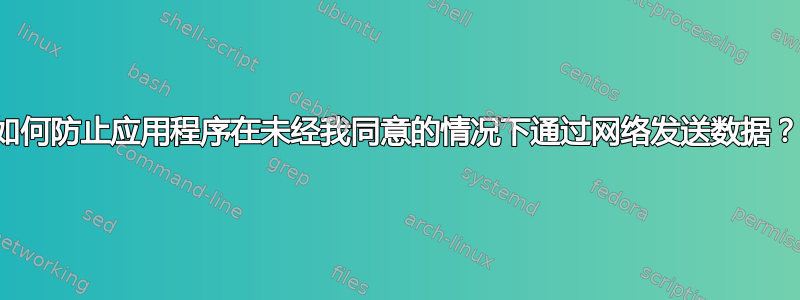 如何防止应用程序在未经我同意的情况下通过网络发送数据？