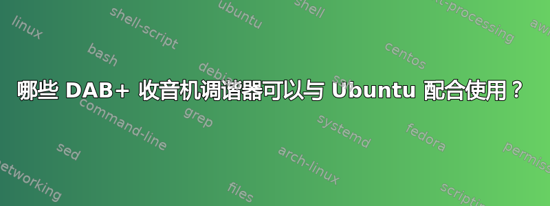 哪些 DAB+ 收音机调谐器可以与 Ubuntu 配合使用？