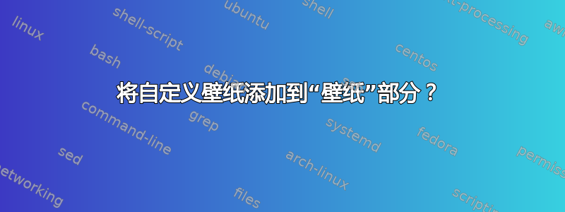 将自定义壁纸添加到“壁纸”部分？