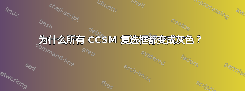 为什么所有 CCSM 复选框都变成灰色？