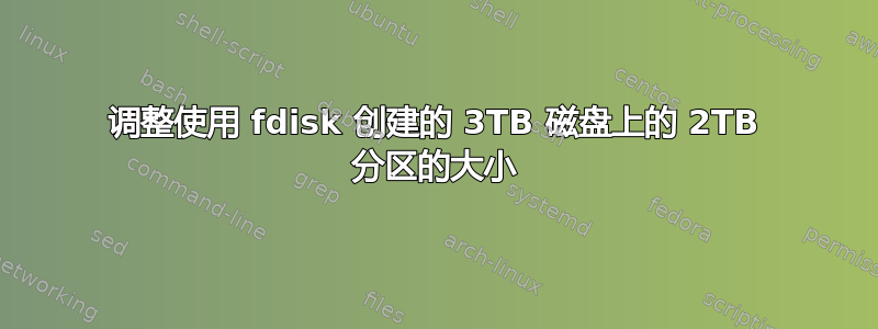 调整使用 fdisk 创建的 3TB 磁盘上的 2TB 分区的大小