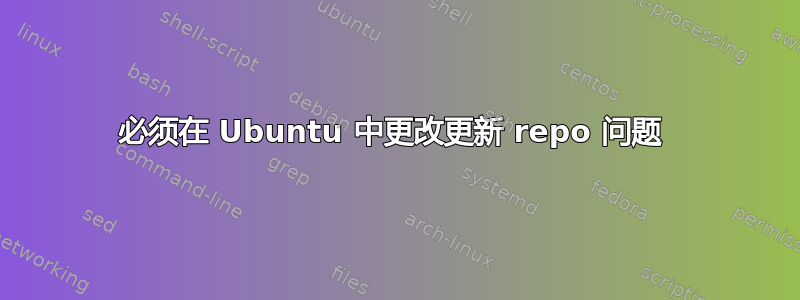 必须在 Ubuntu 中更改更新 repo 问题 