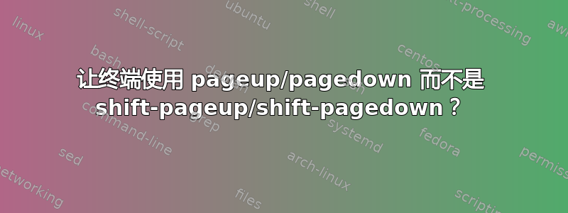 让终端使用 pageup/pagedown 而不是 shift-pageup/shift-pagedown？