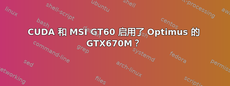 CUDA 和 MSI GT60 启用了 Optimus 的 GTX670M？