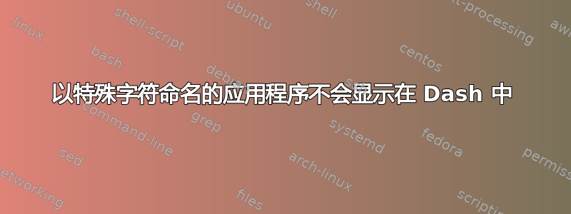 以特殊字符命名的应用程序不会显示在 Dash 中