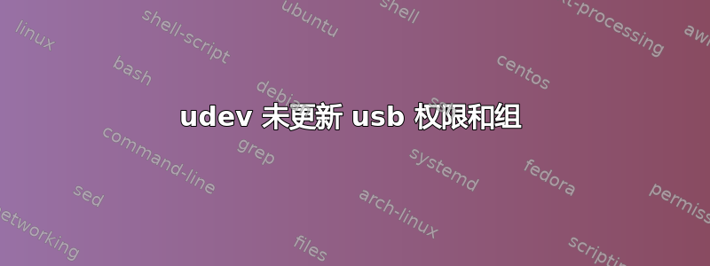 udev 未更新 usb 权限和组