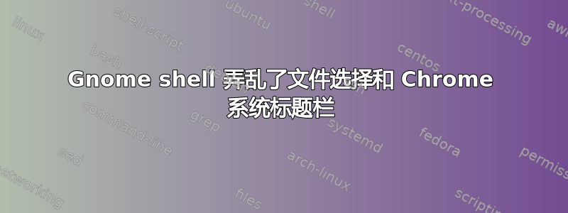 Gnome shell 弄乱了文件选择和 Chrome 系统标题栏