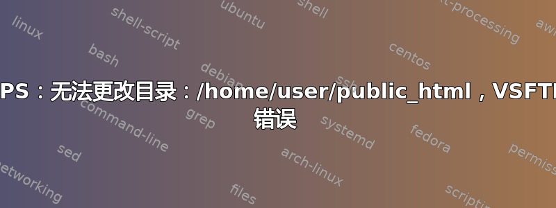 500 OOPS：无法更改目录：/home/user/public_html，VSFTPD 错误