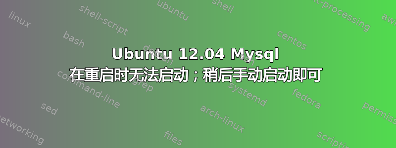 Ubuntu 12.04 Mysql 在重启时无法启动；稍后手动启动即可