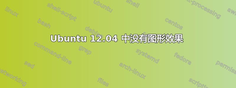 Ubuntu 12.04 中没有图形效果