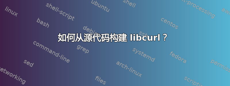 如何从源代码构建 libcurl？