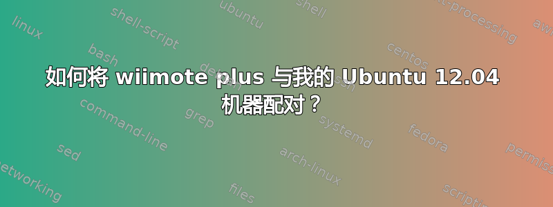 如何将 wiimote plus 与我的 Ubuntu 12.04 机器配对？
