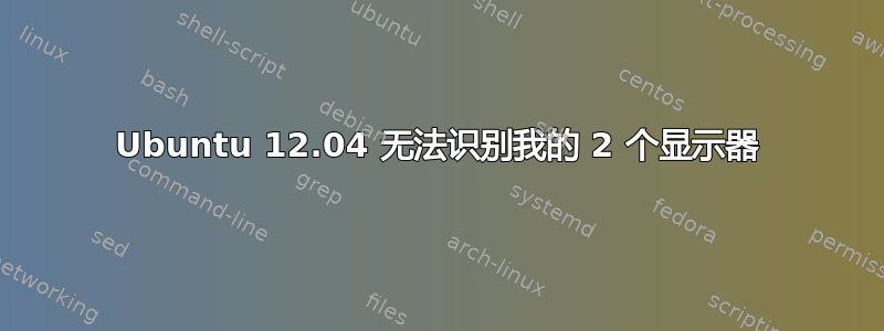 Ubuntu 12.04 无法识别我的 2 个显示器