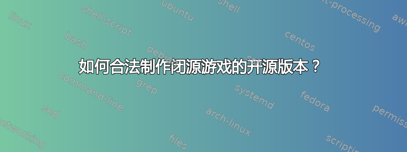 如何合法制作闭源游戏的开源版本？