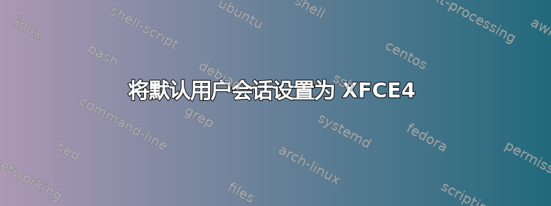 将默认用户会话设置为 XFCE4