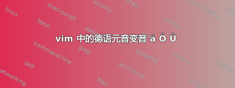 vim 中的德语元音变音 ä Ö Ü