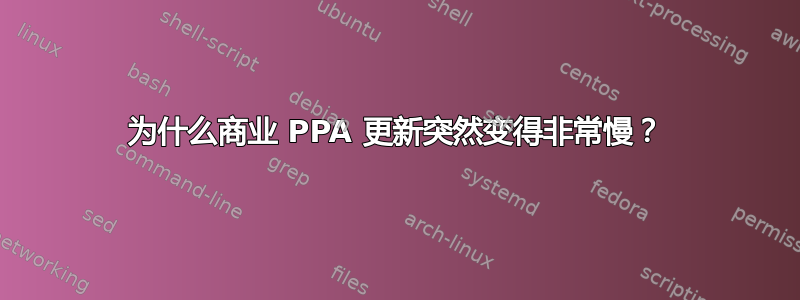 为什么商业 PPA 更新突然变得非常慢？