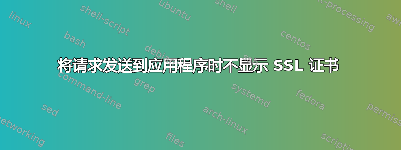 将请求发送到应用程序时不显示 SSL 证书