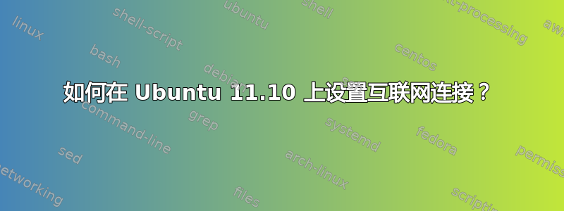 如何在 Ubuntu 11.10 上设置互联网连接？