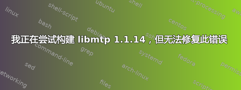 我正在尝试构建 libmtp 1.1.14，但无法修复此错误