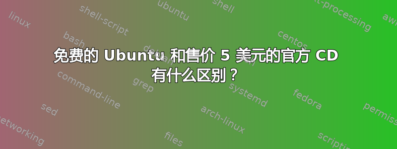 免费的 Ubuntu 和售价 5 美元的官方 CD 有什么区别？