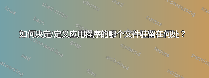 如何决定/定义应用程序的哪个文件驻留在何处？