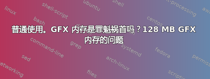 普通使用。GFX 内存是罪魁祸首吗？128 MB GFX 内存的问题