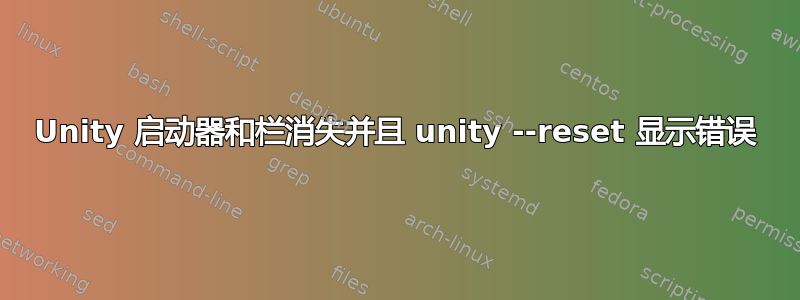 Unity 启动器和栏消失并且 unity --reset 显示错误