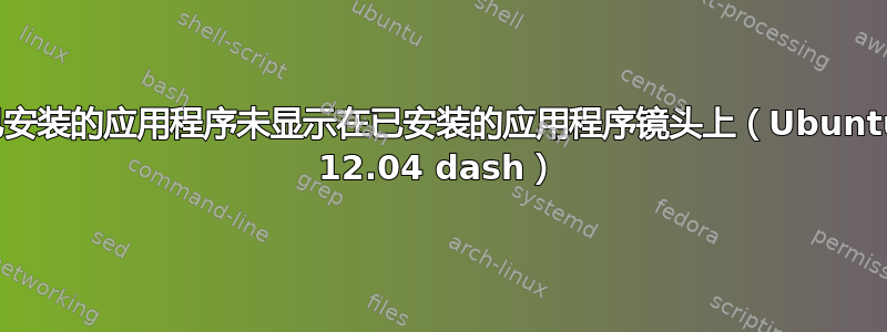 已安装的应用程序未显示在已安装的应用程序镜头上（Ubuntu 12.04 dash）