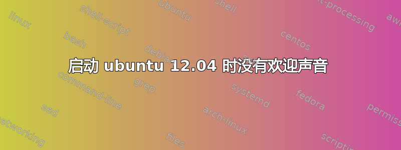 启动 ubuntu 12.04 时没有欢迎声音