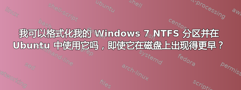 我可以格式化我的 Windows 7 NTFS 分区并在 Ubuntu 中使用它吗，即使它在磁盘上出现得更早？