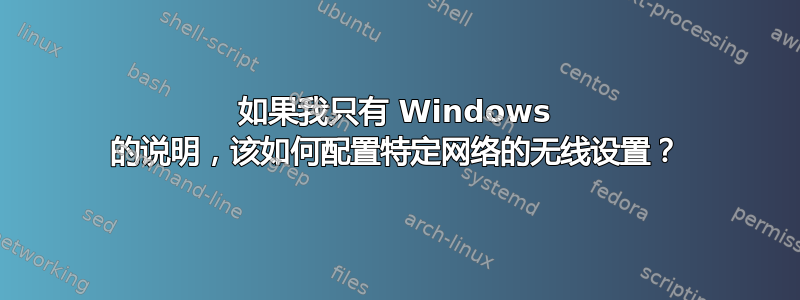 如果我只有 Windows 的说明，该如何配置特定网络的无线设置？