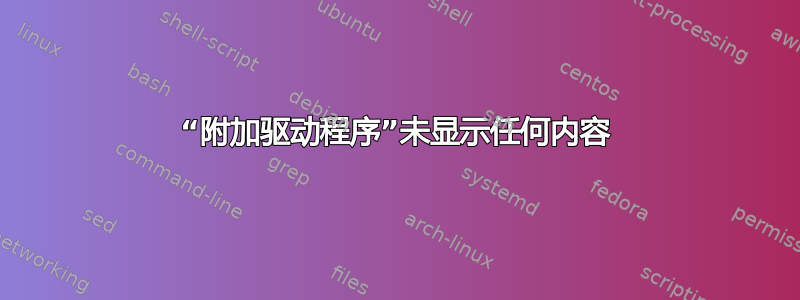 “附加驱动程序”未显示任何内容