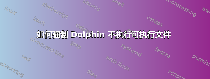 如何强制 Dolphin 不执行可执行文件