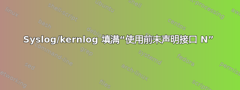 Syslog/kernlog 填满“使用前未声明接口 N”