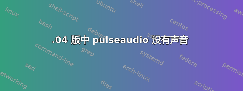 12.04 版中 pulseaudio 没有声音