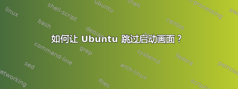 如何让 Ubuntu 跳过启动画面？