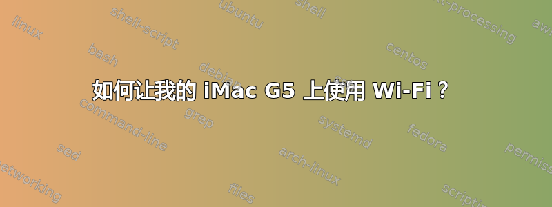 如何让我的 iMac G5 上使用 Wi-Fi？