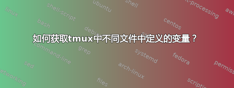 如何获取tmux中不同文件中定义的变量？