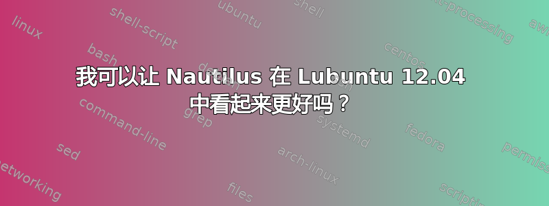 我可以让 Nautilus 在 Lubuntu 12.04 中看起来更好吗？