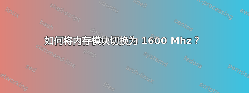 如何将内存模块切换为 1600 Mhz？