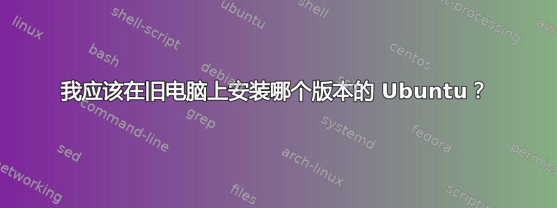 我应该在旧电脑上安装哪个版本的 Ubuntu？