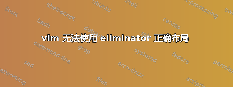 vim 无法使用 eliminator 正确布局