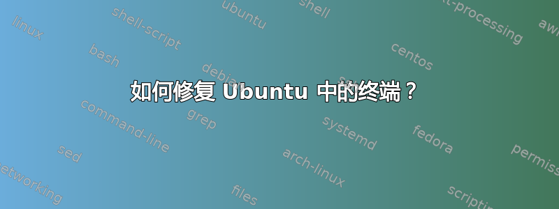 如何修复 Ubuntu 中的终端？